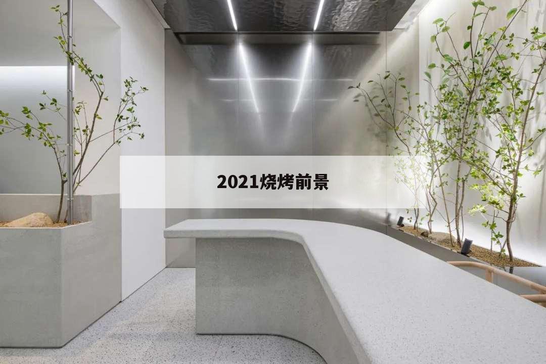 2021烧烤前景,2020年烧烤行情