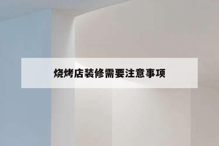 烧烤店装修需要注意事项,烤肉店装修注意事项