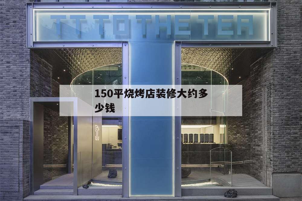 150平烧烤店装修大约多少钱,200平米烧烤店装修多少钱