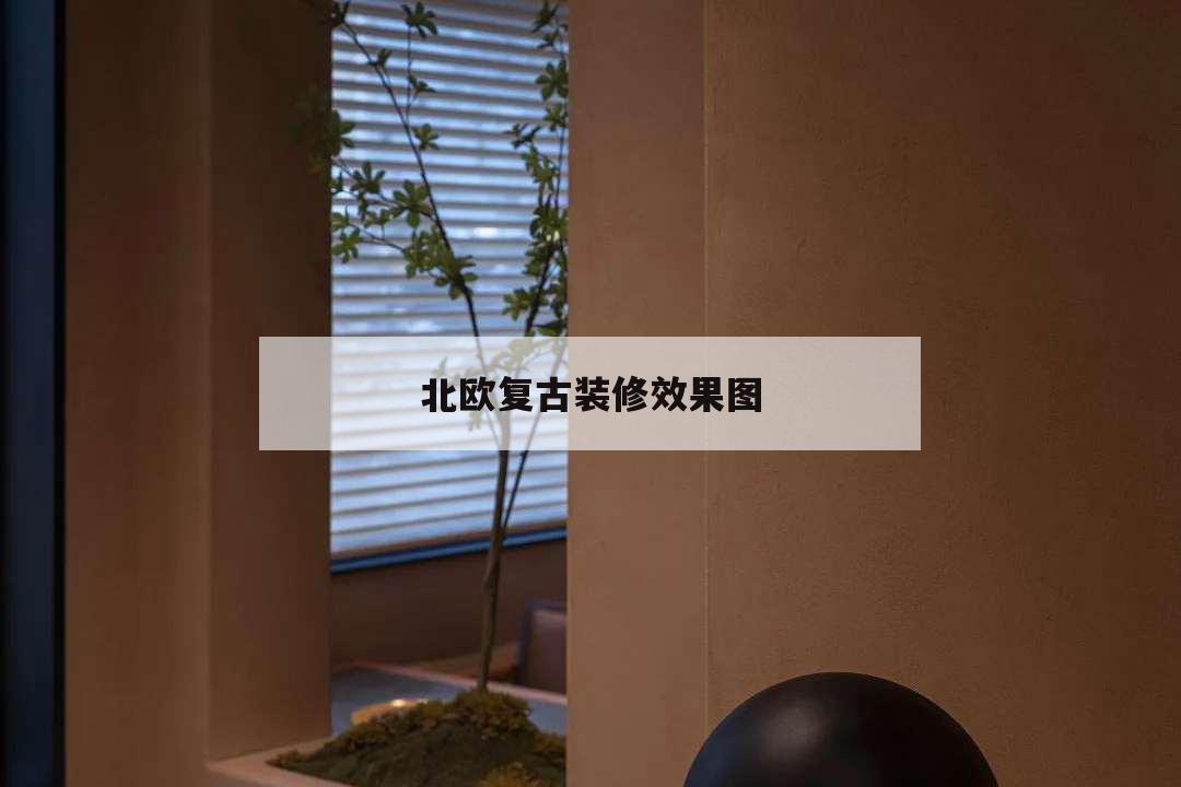 北欧复古装修效果图,复古北欧风装修