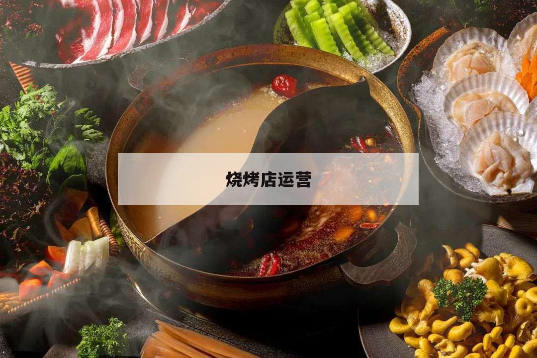 烧烤店运营,烧烤店运营模式方法