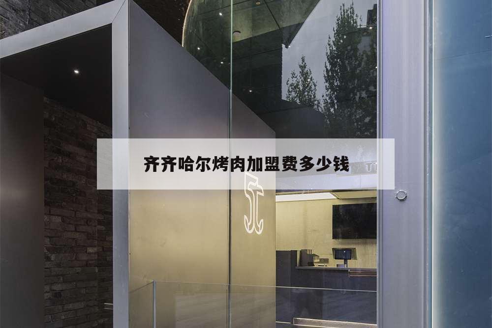 齐齐哈尔烤肉加盟费多少钱,齐齐哈尔烤肉连锁