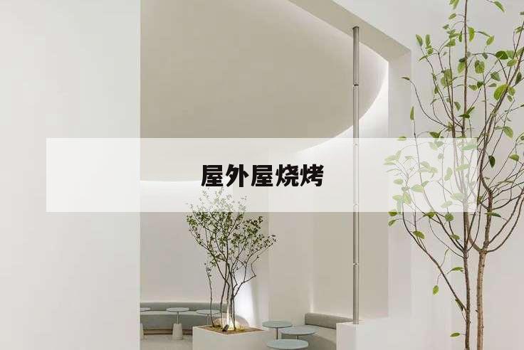 屋外屋烧烤,屋外屋烧烤电话