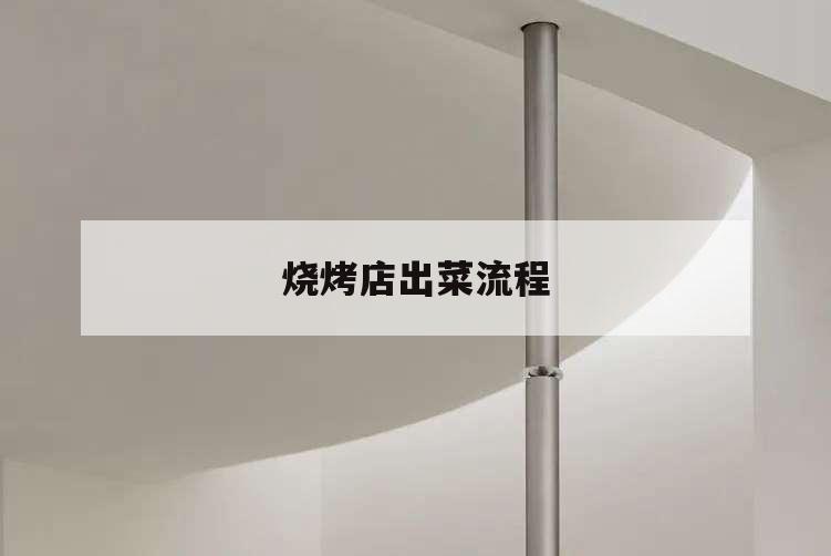 烧烤店出菜流程,烧烤店上菜流程