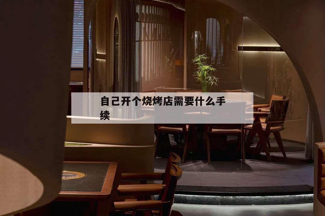 自己开个烧烤店需要什么手续,想开烧烤店需要什么手续