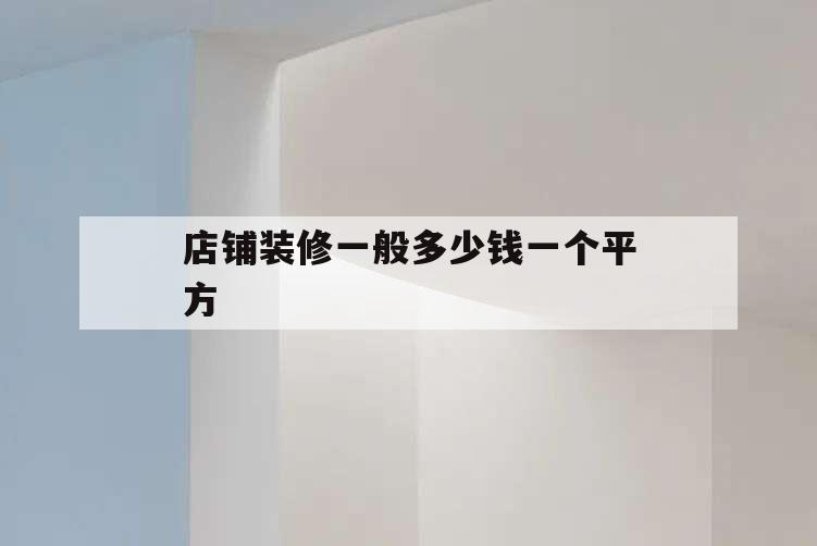 店铺装修一般多少钱一个平方,店铺简单装修多少钱一平方