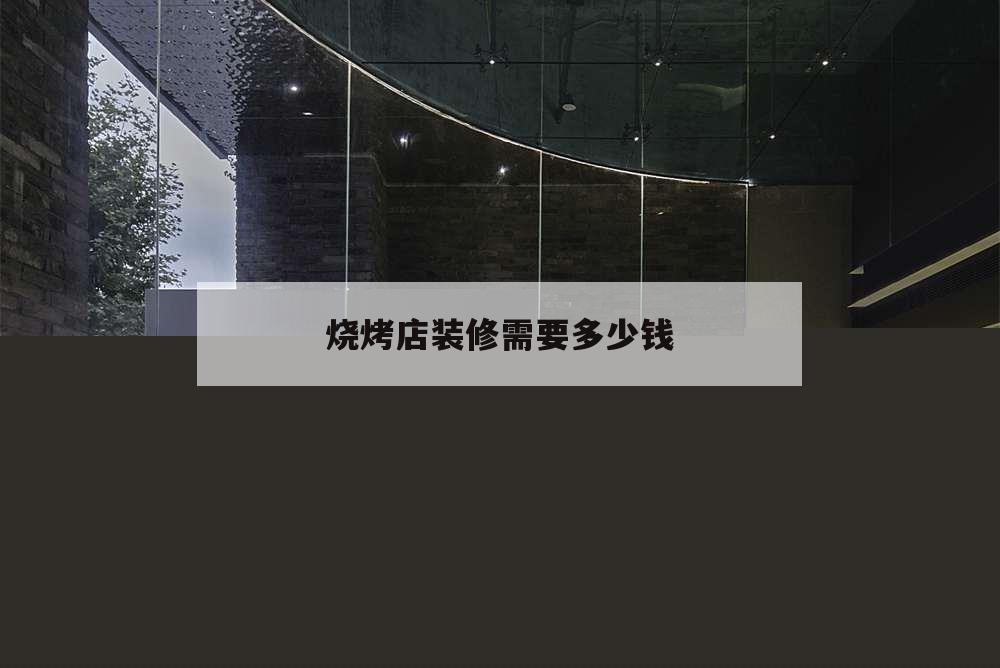 烧烤店装修需要多少钱,烧烤店装修费用预算表
