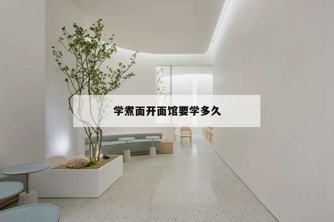 学煮面开面馆要学多久,学做面要多久