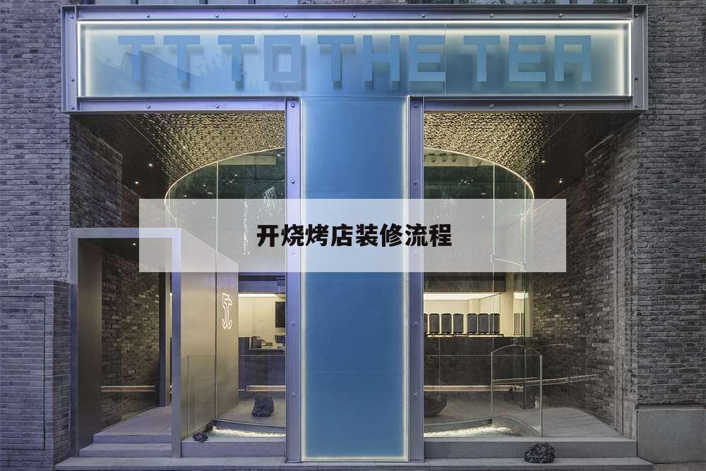 开烧烤店装修流程,装修烧烤店第一步该从哪开始