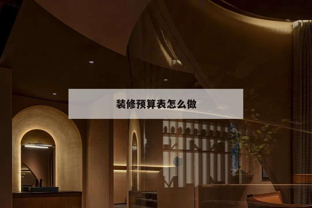 装修预算表怎么做,装修预算表怎么做表格