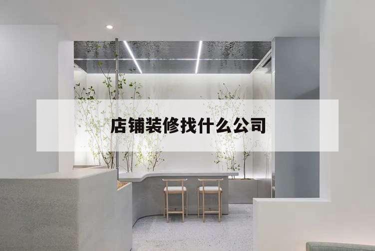 店铺装修找什么公司,店铺装修找谁装