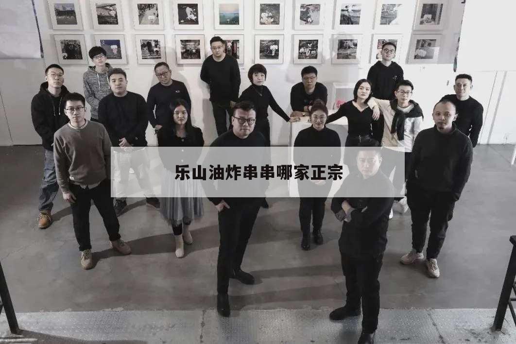 乐山油炸串串哪家正宗,乐山最出名的油炸串串是哪家