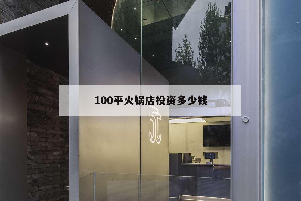100平火锅店投资多少钱,100平米火锅店需要资金多少