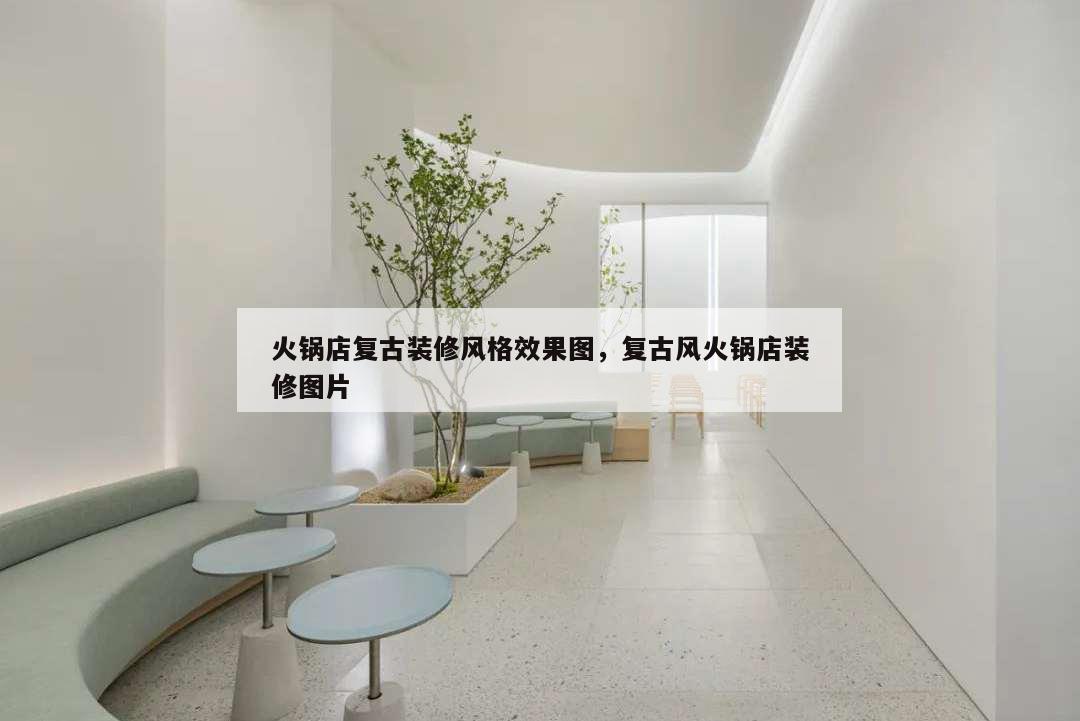 火锅店复古装修风格效果图,复古风火锅店装修图片