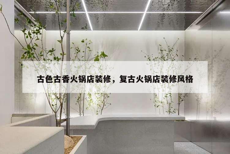 古色古香火锅店装修,复古火锅店装修风格