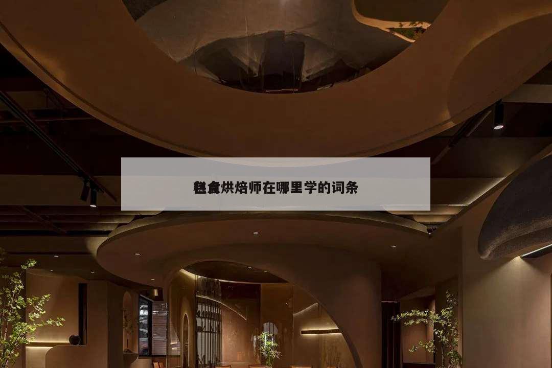 包含
糕点烘焙师在哪里学的词条