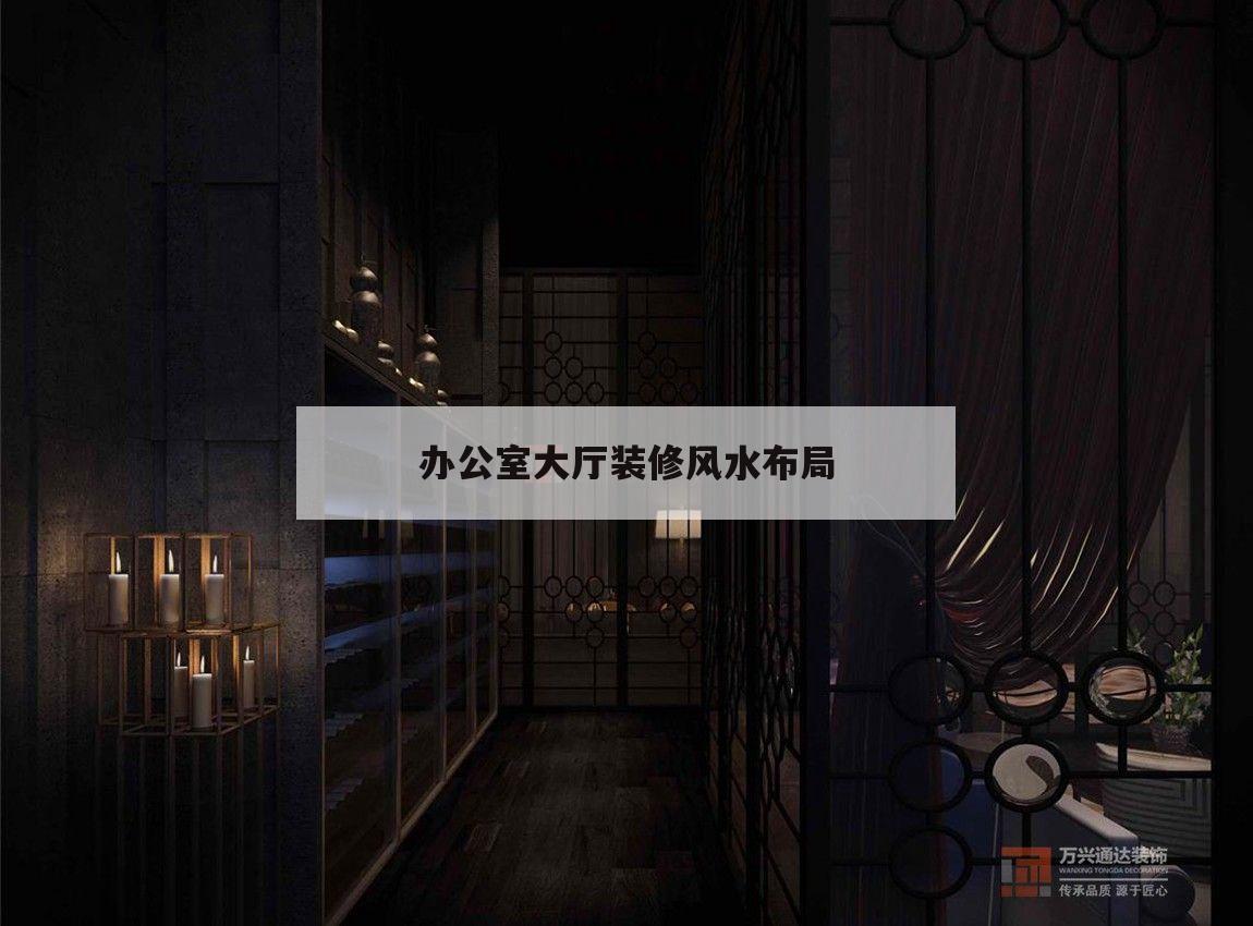 办公室大厅装修风水布局,办公室装修布局风水布局图