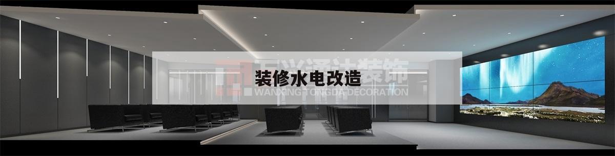 装修水电改造,装修水电改造需要注意什么