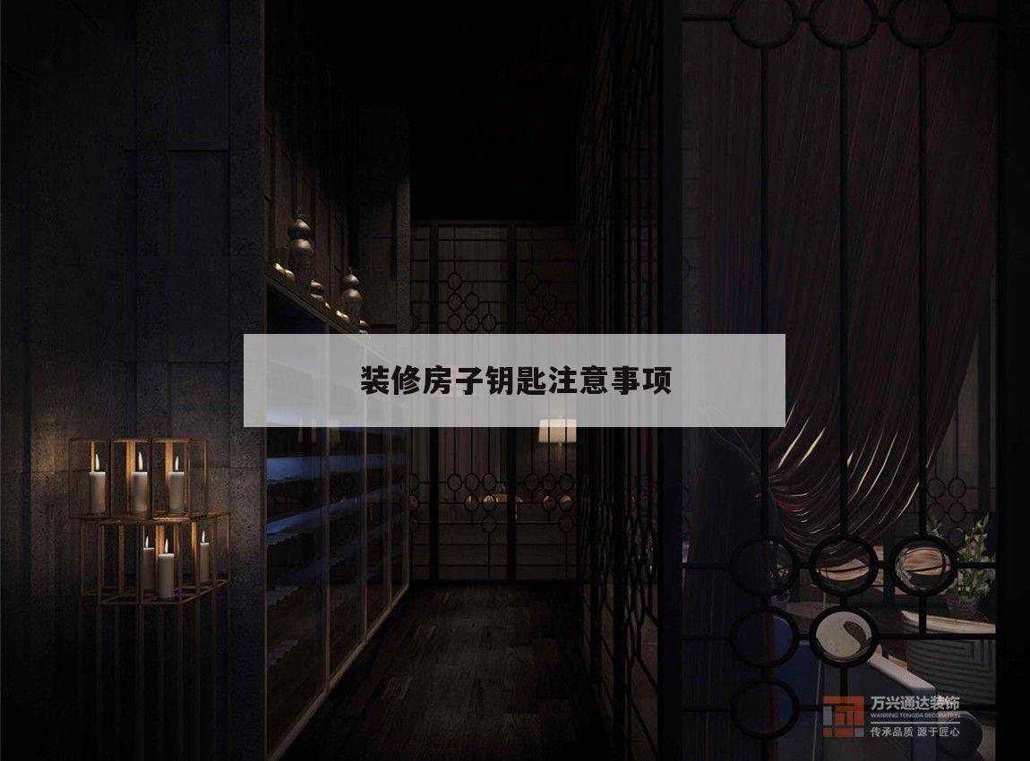 装修房子钥匙注意事项,装修房子的钥匙怎样用主钥匙