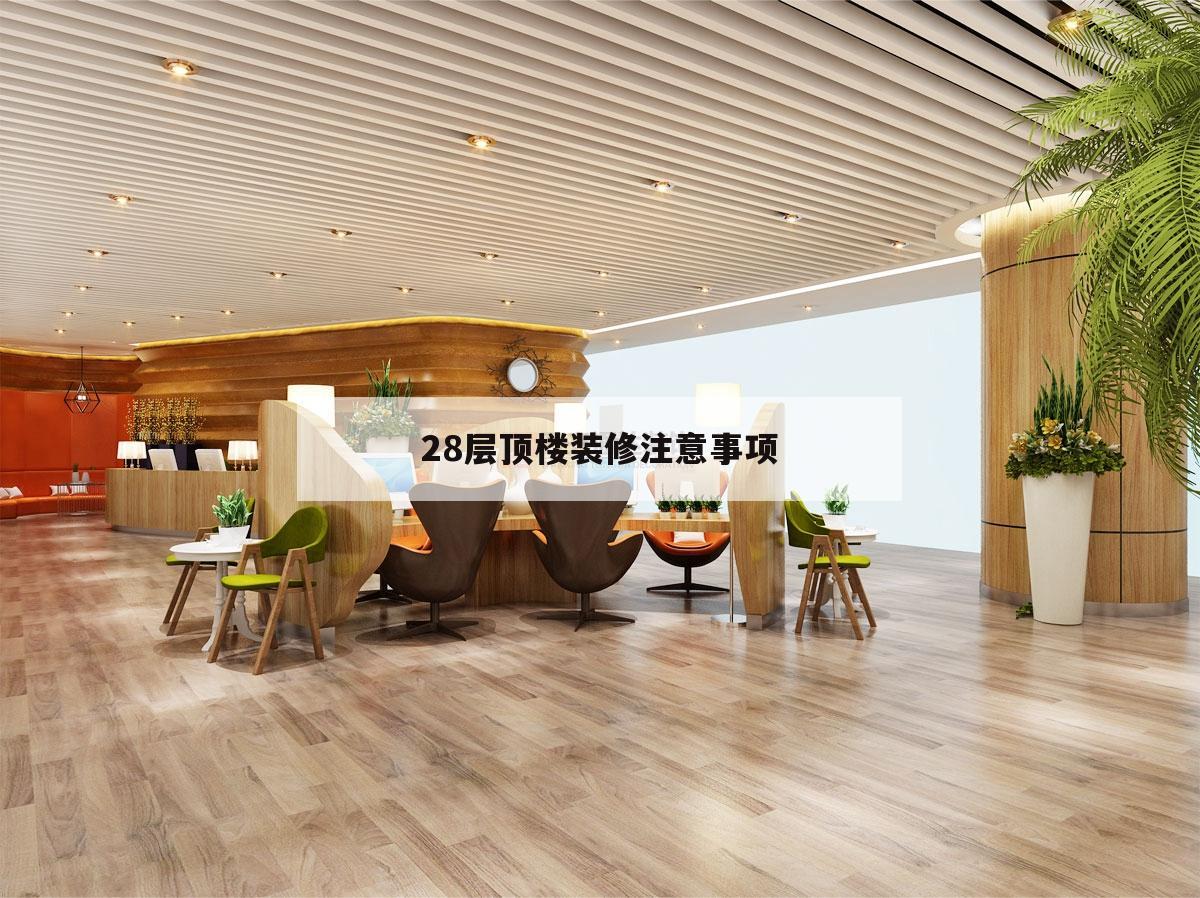28层顶楼装修注意事项,28楼的顶楼装修要注意什么?