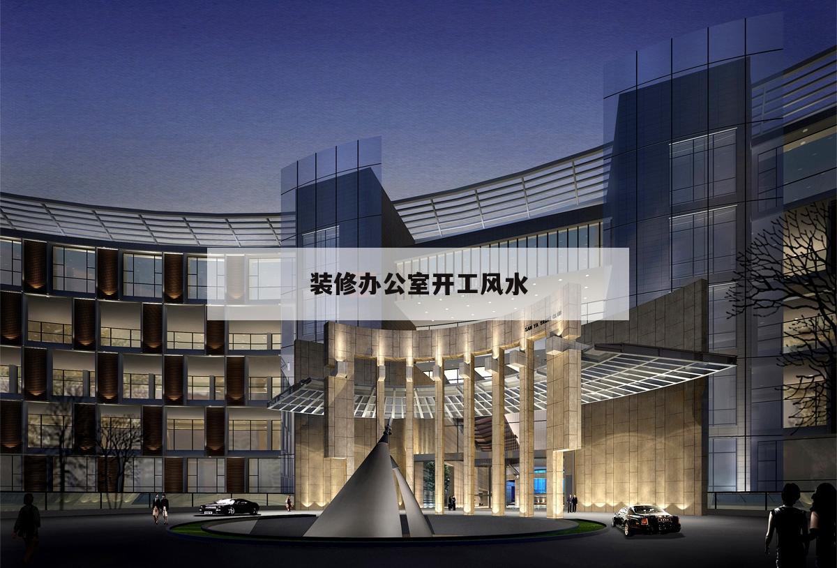 装修办公室开工风水,装修办公室风水注意事项