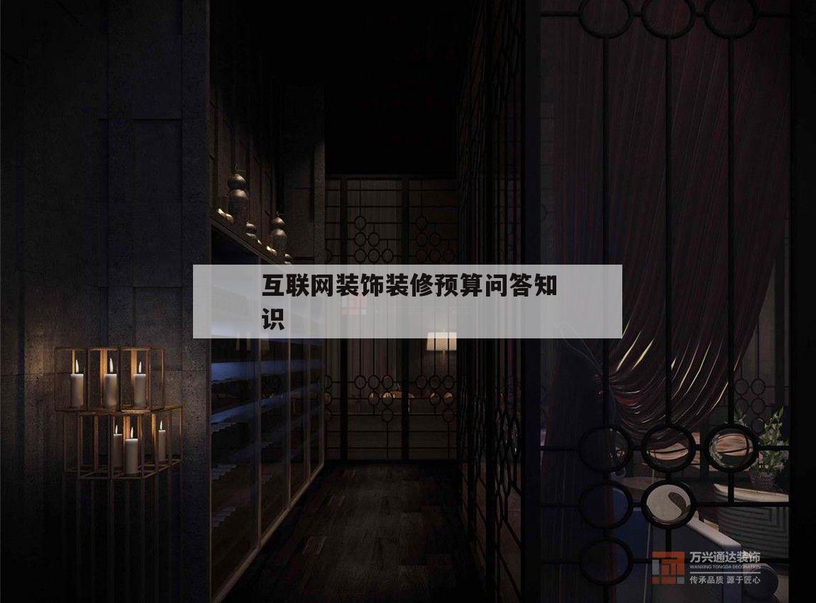 互联网装饰装修预算问答知识的简单介绍