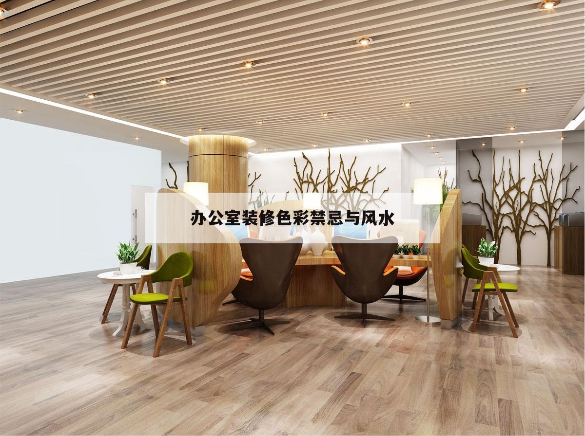 办公室装修色彩禁忌与风水,办公室装修风水禁忌都有哪些