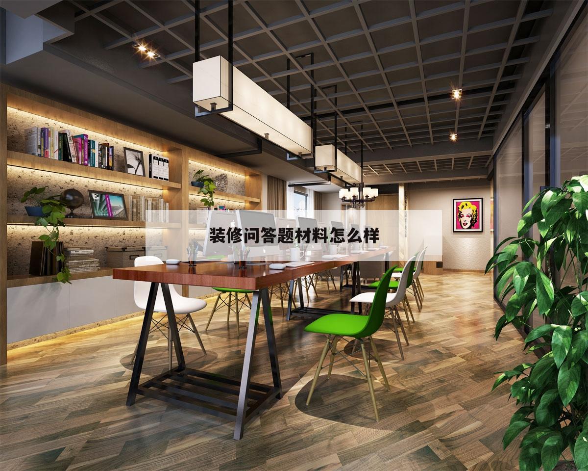 装修问答题材料怎么样,装修问哪些问题显得比较专业