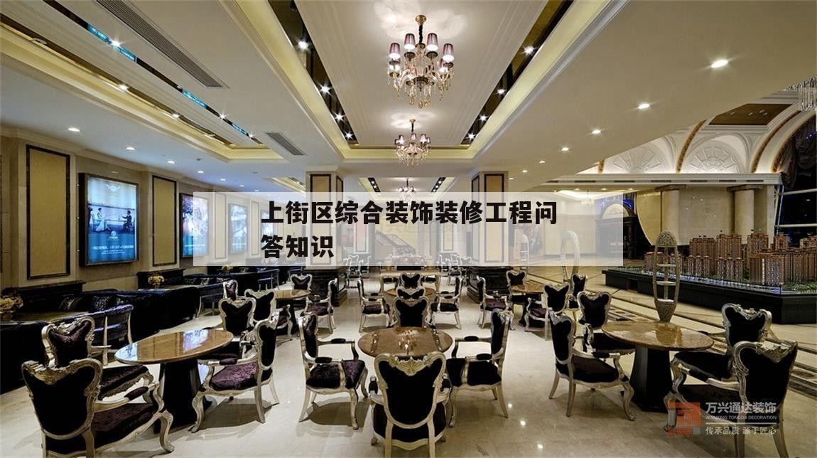 关于上街区综合装饰装修工程问答知识的信息
