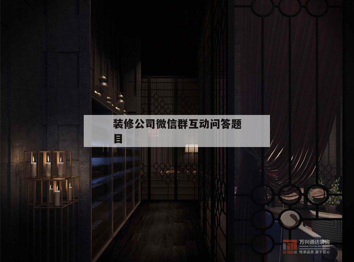 关于装修公司微信群互动问答标题
标
信息
